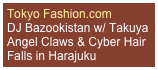 Tokyo Fashion.com
DJ Bazookistan w/ Takuya Angel Claws & Cyber Hair Falls in Harajuku