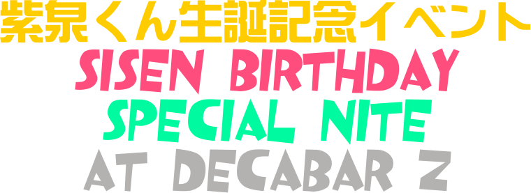 紫泉くん生誕記念イベント
SiSeN Birthday
Special Nite
at Decabar Z