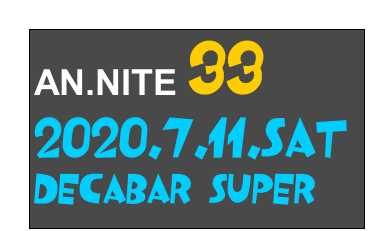 AN.NITE 33
2020.7.11.Sat
Decabar Super