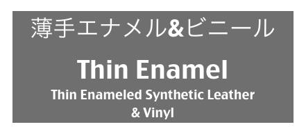 薄手エナメル&ビニール
Thin Enamel
Thin Enameled Synthetic Leather
& Vinyl