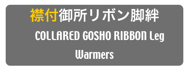襟付御所リボン脚絆
　COLLARED GOSHO RIBBON Leg Warmers
