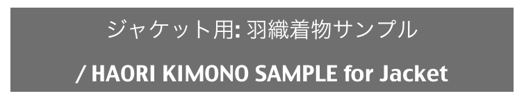 ジャケット用: 羽織着物サンプル
/ HAORI KIMONO SAMPLE for Jacket