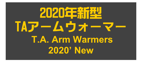 2020年新型
TAアームウォーマー
 T.A. Arm Warmers
2020’ New