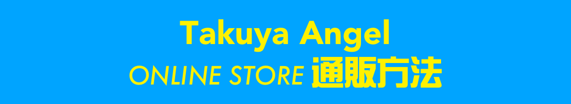 Takuya Angel 
ONLINE STORE 通販方法