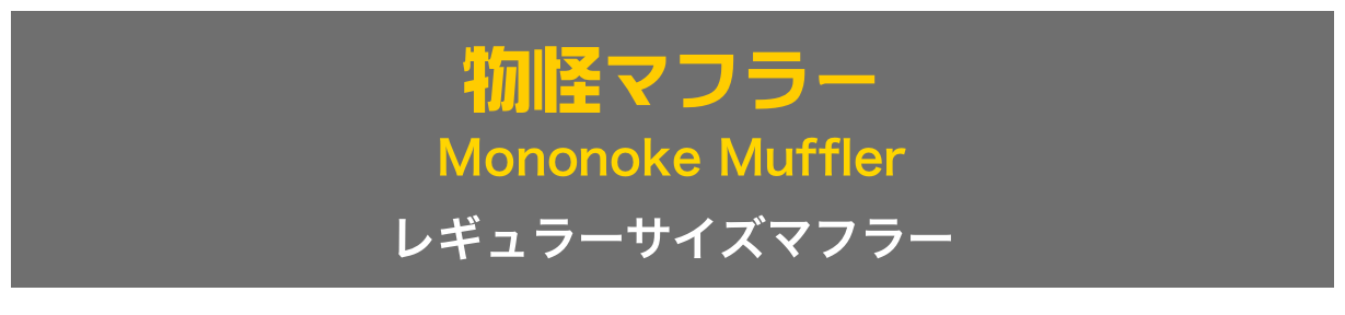 物怪マフラー
Mononoke Muffler
レギュラーサイズマフラー