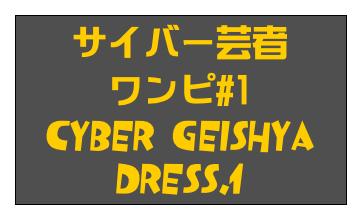 サイバー芸者
ワンピ#1
Cyber Geishya Dress.1