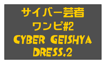 サイバー芸者
ワンピ#2
Cyber Geishya Dress.2