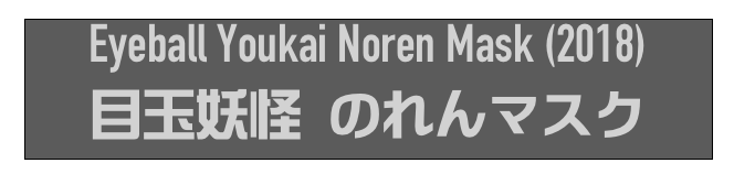 Eyeball Youkai Noren Mask (2018)
目玉妖怪 のれんマスク