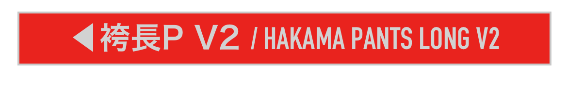 ◀︎袴長P V2 / HAKAMA PANTS LONG V2