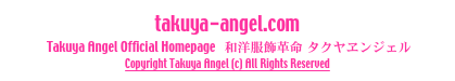 takuya-angel.com
 Takuya Angel Official Homepage   和洋服飾革命 タクヤヱンジェル 
Copyright Takuya Angel (c) All Rights Reserved