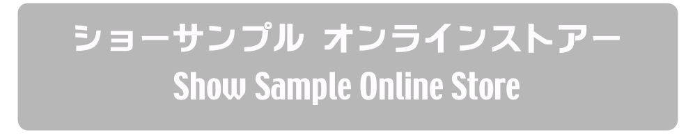 ショーサンプル オンラインストアー
Show Sample Online Store