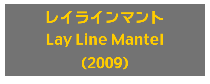 レイラインマント
Lay Line Mantel
(2009)