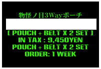 物怪ノ目3Wayポーチ
MoNoNoKe-No-Me-3Way-Pouch 
[ Pouch + Belt x 2 set ]
in tax : 9,450yen
Pouch + Belt x 2 set
order: 1 week