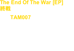 The End Of The War [EP]
終戦
No, : TAM007

Artist : Takuya Angel

release : Oct.17.2015

Techno, Dark Electro, Industrial, EBM