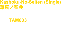 Kashoku-No-Seiten (Single)
華燭ノ聖典

No, : TAM003

Artist : Takuya Angel

release : Nov.02.2011

Techno, Piano