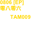 0806 [EP]
零八零六
No, : TAM009

Artist : Takuya Angel

release : Aug.09.2022

Tribal, Industrial, Techno