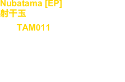 Nubatama [EP]
射干玉
No, : TAM011

Artist : Takuya Angel

release : 2023

Tribal, Industrial, Techno, Dark Electro