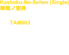 Kashoku-No-Seiten (Single)
華燭ノ聖典

No, : TAM003

Artist : Takuya Angel

release : Nov.02.2011

Techno, Piano