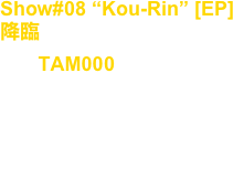 Show#08 “Kou-Rin” [EP]
降臨
No, : TAM000

Artist : Takuya Angel

release : Feb.10.2007

Techno, Tribal, Industrial